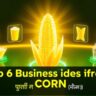 Top 6 Business Idea from Corn You Should Be Using | कम निवेश में बड़ा मुनाफ़ा